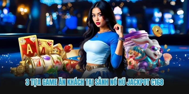 3 tựa game ăn khách tại sảnh Nổ hũ Jackpot C168