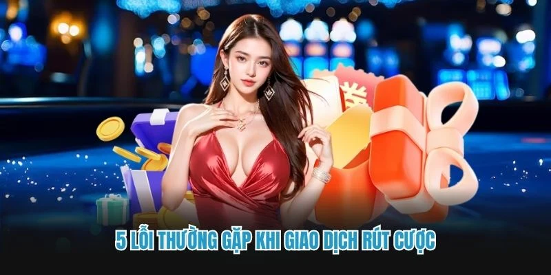 5 lỗi thường gặp khi giao dịch rút cược