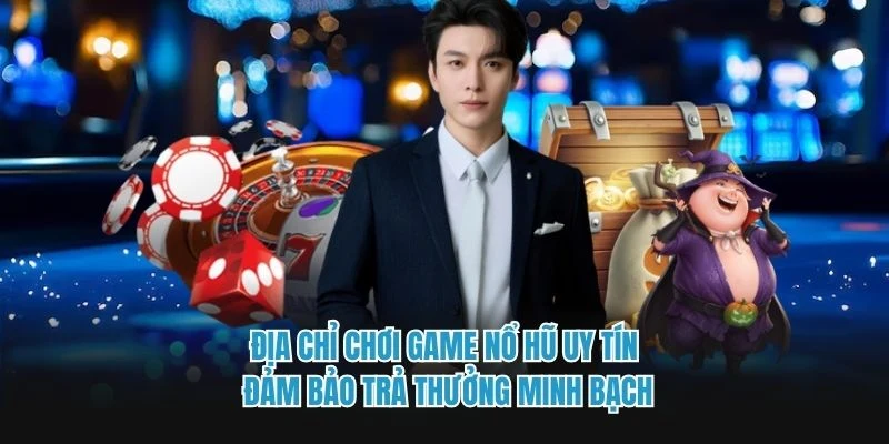 Địa chỉ chơi game nổ hũ uy tín đảm bảo trả thưởng minh bạch