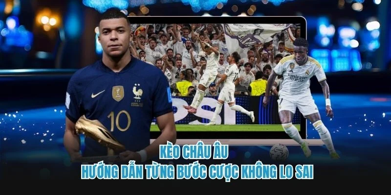 Kèo Châu Âu - Hướng Dẫn Từng Bước Cược Không Lo Sai