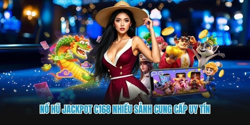 Nổ hũ Jackpot C168 nhiều sảnh cung cấp uy tín